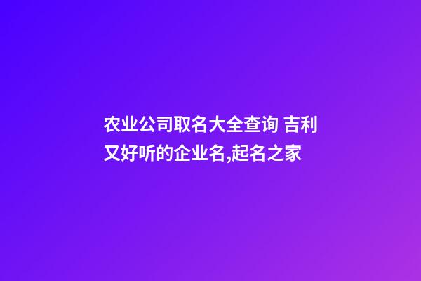 农业公司取名大全查询 吉利又好听的企业名,起名之家-第1张-公司起名-玄机派